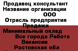 Продавец-консультант › Название организации ­ Love Republic, ООО › Отрасль предприятия ­ Продажи › Минимальный оклад ­ 35 000 - Все города Работа » Вакансии   . Ростовская обл.,Каменск-Шахтинский г.